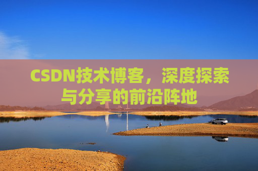 CSDN技术博客，深度探索与分享的前沿阵地